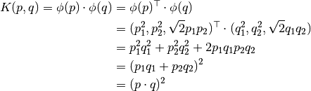 K(p,q) = \phi(p) \cdot \phi(q) &= \phi(p)^\top \cdot \phi(q) \\
                          &= (p_{1}^2,p_{2}^2,\sqrt{2} p_1 p_2)^\top \cdot (q_{1}^2,q_{2}^2,\sqrt{2} q_1 q_2) \\
                          &= p_{1}^2 q_{1}^2 + p_{2}^2 q_{2}^2 + 2 p_1 q_1 p_2 q_2 \\
                          &= (p_1 q_1 + p_2 q_2)^2 \\
                          &= (p \cdot q)^2
